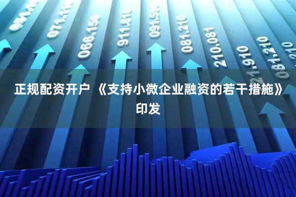 正规配资开户 《支持小微企业融资的若干措施》印发