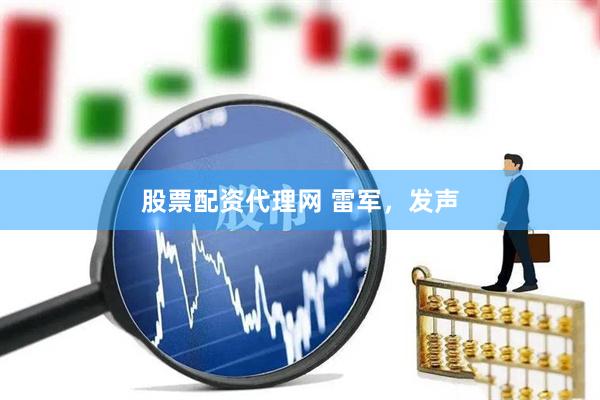 股票配资代理网 雷军，发声