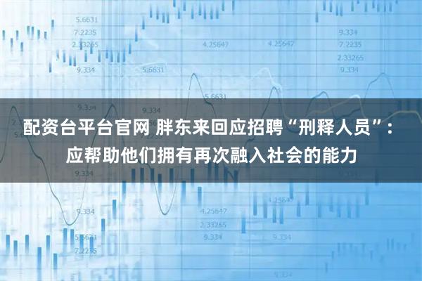 配资台平台官网 胖东来回应招聘“刑释人员”: 应帮助他们拥有再次融入社会的能力