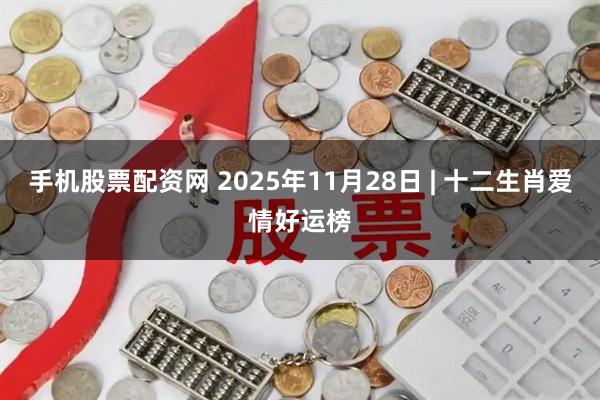 手机股票配资网 2025年11月28日 | 十二生肖爱情好运榜