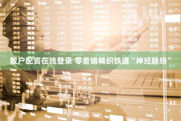 散户配资在线登录 零差错精织铁道“神经脉络”